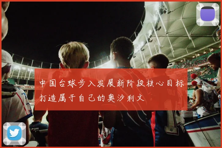 中国台球步入发展新阶段核心目标打造属于自己的奥沙利文