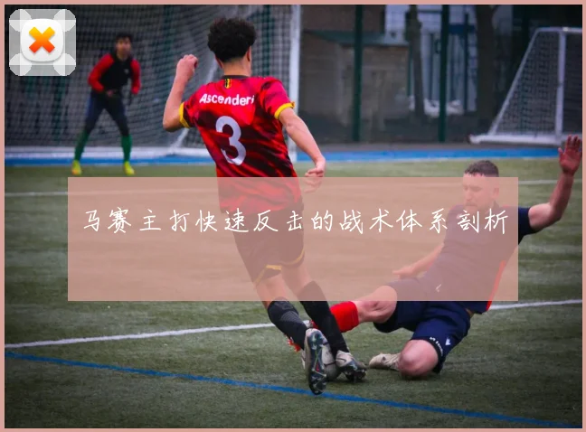 马赛主打快速反击的战术体系剖析