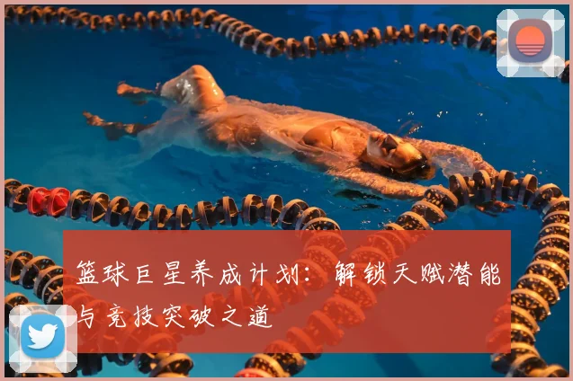 篮球巨星养成计划：解锁天赋潜能与竞技突破之道