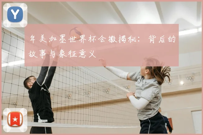 年美加墨世界杯会徽揭秘：背后的故事与象征意义
